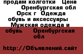 продам колготки › Цена ­ 150 - Оренбургская обл., Орск г. Одежда, обувь и аксессуары » Мужская одежда и обувь   . Оренбургская обл.